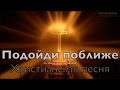 ПОДОЙДИ ПОБЛИЖЕ, христианская песня (2015) 