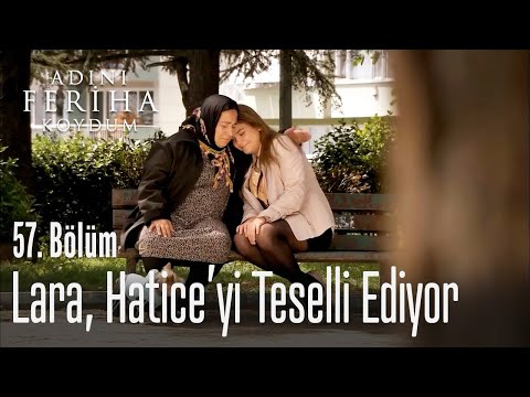 Lara, Hatice'yi teselli ediyor - Adını Feriha Koydum 57. Bölüm