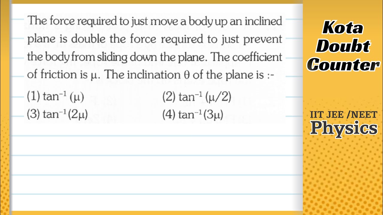 The force required to just move a body up an inclined plane is double the force required to just