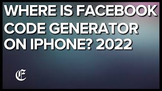 Where Is Code Generator In Facebook App On iPhone? 2022