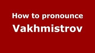 How to pronounce Vakhmistrov