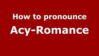 How to pronounce Acy-Romance