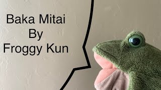 Froggy Kun sings “baka mitai”