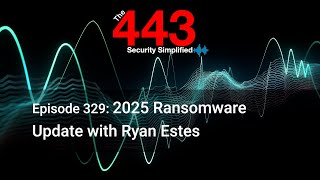 2025 Ransomware Update with Ryan Estes - The 443 Podcast - Episode 329