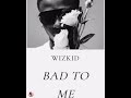 WIZKID Bad To Me Official Audio