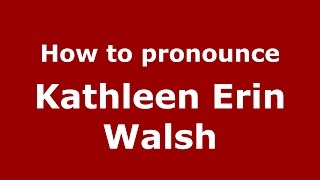 How to pronounce Kathleen Erin Walsh