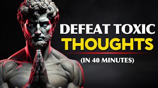 How To CLEAR YOUR MIND From Toxic Thoughts And Stay Focused | STOICISM