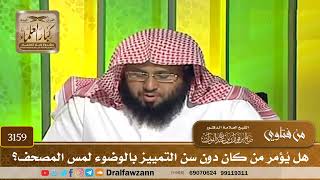 3159- هل يُؤمر من كان دون سن التمييز بالوضوء لمس المصحف؟ | الشيخ صالح الفوزان