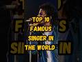 Top 10 Famous Singers In The World #Top10 #BiggestSingers #MusicIndustry #FamousSingers #GlobalMusic