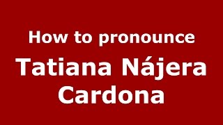 How to pronounce Tatiana Nájera Cardona