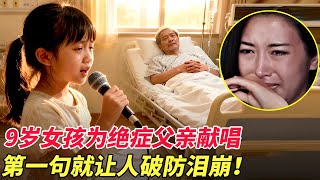 9岁女孩为绝症父亲献唱，第一句就让人破防泪崩！这谁顶得住啊...【家有大明星】
