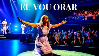 EU VOU ORAR – Adoração Que Toca o Céu – Paz, Confiança e um Novo Começo – Louvor