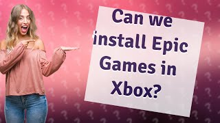 Can we install Epic Games in Xbox?