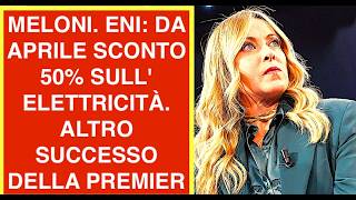 MELONI. ENI: DA APRILE SCONTO 50% SULL' ELETTRICITÀ. ALTRO SUCCESSO DELLA PREMIER