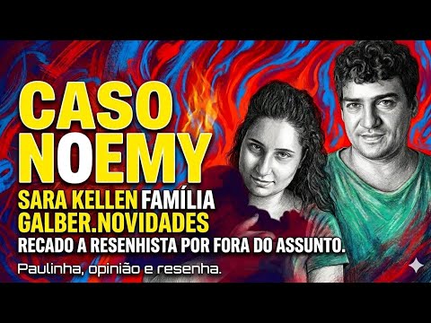 NOVIDADES CASO NOEMI. SARA KELLEN CASAL DE OURO FAMÍLIA GALBER. RECADO A RESENHISTA.#sarakellen 