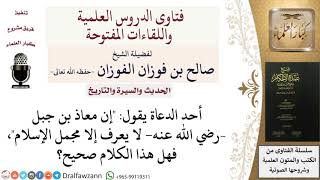 صورة ما صحة قول أن معاذًا بن جبل لا يعرف إلا مجمل الإسلام؟ للشيخ صالح الفوزان