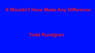 It Wouldn&#39;t Have Made Any Difference   Todd Rundgren