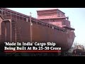 Made In India Cargo Ship Being Built At Rs 25 30 Crore
