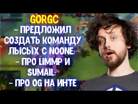 Gorgc предложил создать команду лысых с Noone; Про Limmp и Sumail; Про OG на инте