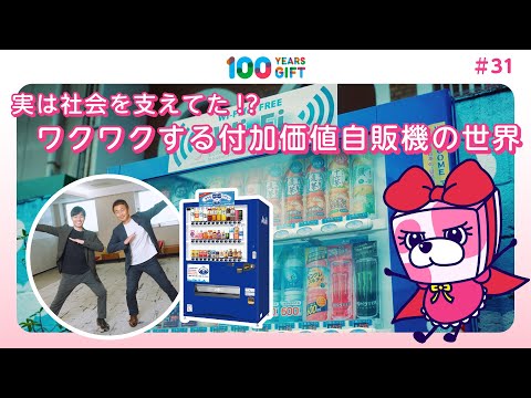 100 YEARS GIFT #31：実は社会を支えてた！？ワクワクする付加価値自販機の世界