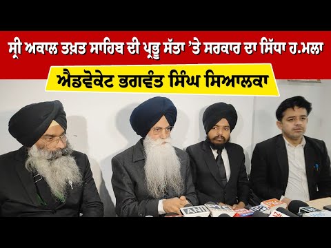 ਸ੍ਰੀ ਅਕਾਲ ਤਖ਼ਤ ਸਾਹਿਬ ਦੀ ਪ੍ਰਭੂ ਸੱਤਾ ’ਤੇ ਸਰਕਾਰ ਦਾ ਸਿੱਧਾ ਹ.ਮਲਾ : ਐਡਵੋਕੇਟ ਭਗਵੰਤ ਸਿੰਘ ਸਿਆਲਕਾ