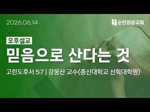 오후설교 | 믿음으로 산다는 것 (고린도후서 5:7) | 강웅산 교수 (총신대학교 신학대학원) | 2026.06.14 | 순천염광교회