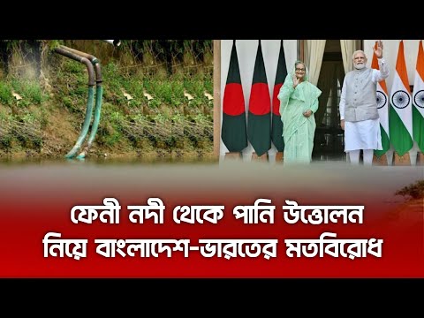 ফেনী নদী থেকে পানি উত্তোলন নিয়ে বাংলাদেশ-ভারতের মতবিরোধ