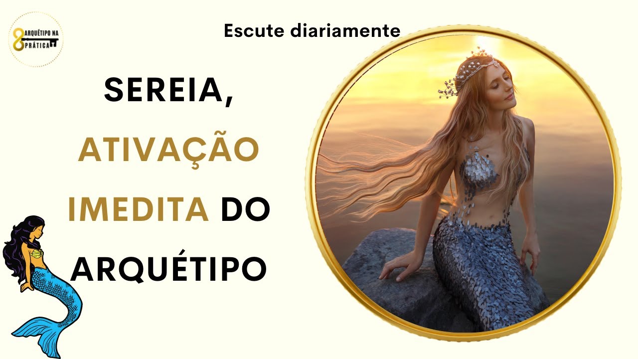 ARQUÉTIPO da SEREIA, ATIVAÇÃO IMEDIATA - Escute diariamente e veja as imagens