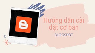 Hướng dẫn cài đặt blogspot từ A tới Z