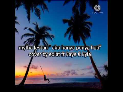 mytha "lestari " aku hanya punya hati " cover by eclat ft kaye & kyla