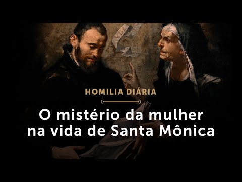 Homilia Diária | O mistério da mulher (Memória de Santa Mônica)