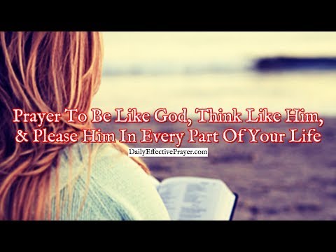 Prayer To Be Like God, Think Like Him, and Please Him In Every Part Of Your Life Video