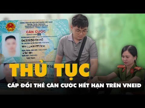Thủ tục cấp đổi thẻ căn cước hết hạn trên VNeID mới nhất 2025