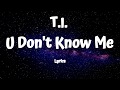 T.I  - U Don't Know Me (Lyrics)