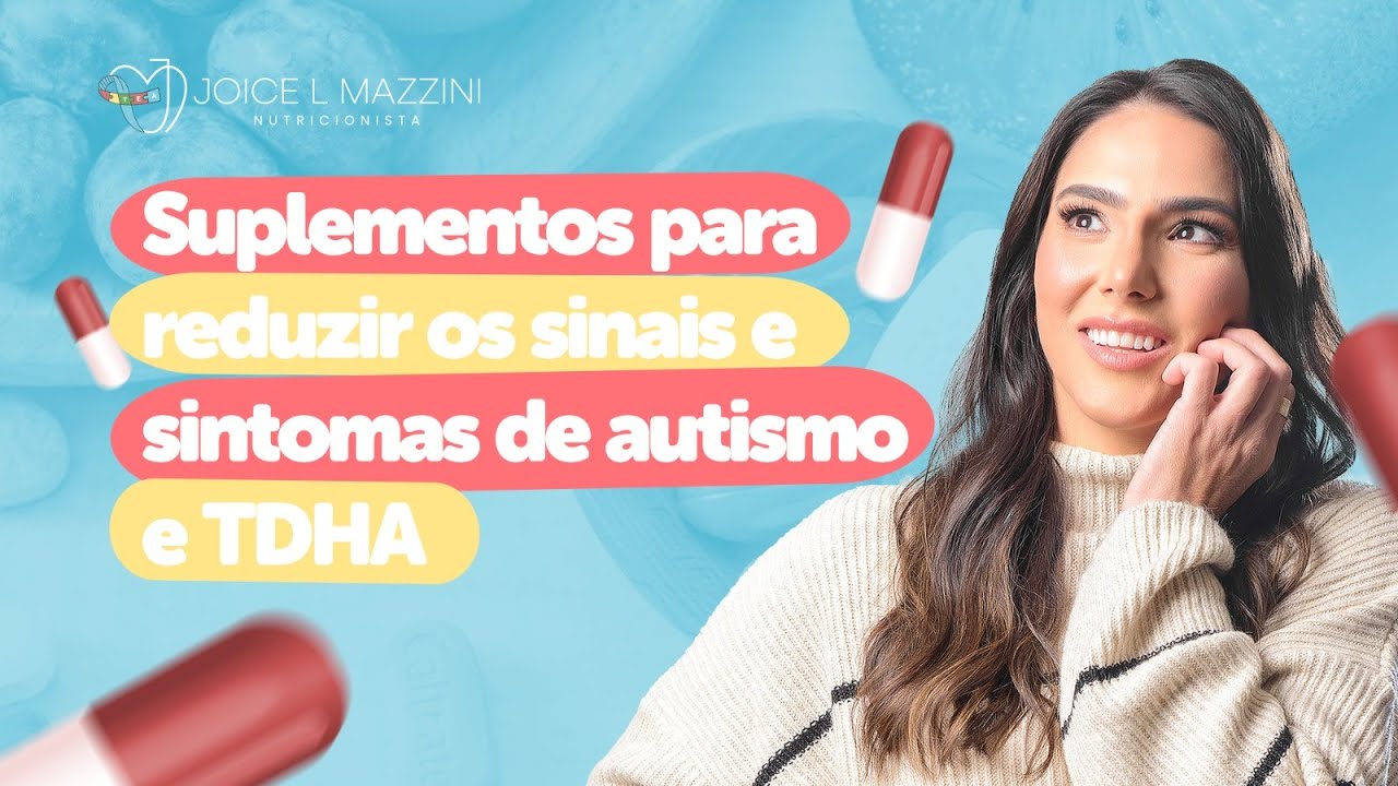 Suplementos para reduzir os sinais e sintomas de autismo e TDHA | Joice Mazzini
