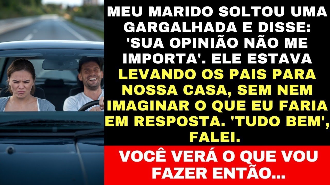 "MEU MARIDO RIU E DISSE: 'SUA OPINIÃO NÃO ME IMPORTA.' RESPONDI: 'VOCÊ VERÁ O QUE VOU FAZER.'"