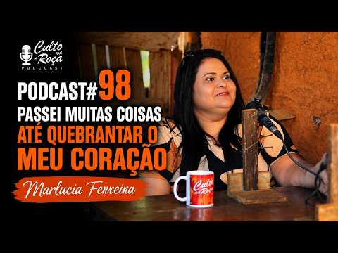 Podcast#98 Passei muitas coisas até quebrantar o meu coração - Marlucia Ferreira