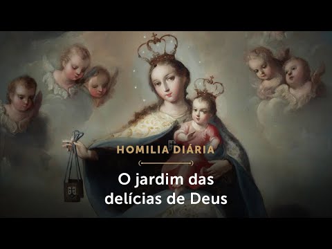 Homilia Diária | O jardim das delícias de Deus (Festa de Nossa Senhora do Carmo)