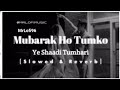 Mubarak Ho Tumko Ye Shaadi Tumhare | Slowed & Reverb