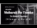 Mubarak Ho Tumko Ye Shaadi Tumhare Slowed Reverb