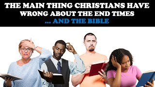 THE MAIN THING CHRISTIANS HAVE WRONG ABOUT THE END TIMES ... AND THE BIBLE