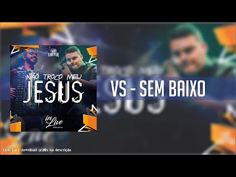 sem Baixo - Não Troco Meu Jesus