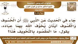 صورة [681 -3022] في الحديث أن الخسوف والكسوف آيتان يخوف الله بهما عباده، ما المقصود بالتخويف هنا ..؟