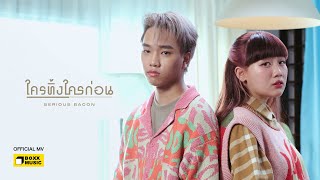 ใครทิ้งใครก่อน Serious Bacon