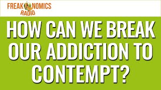 How Can We Break Our Addiction to Contempt? (Update) | Freakonomics Radio