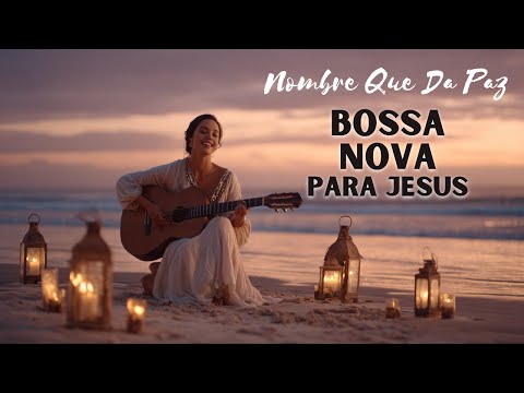 🎶 Nombre Que Da Paz | Bossa Nova para Jesús 🌅Adoración suave en clave de esperanza