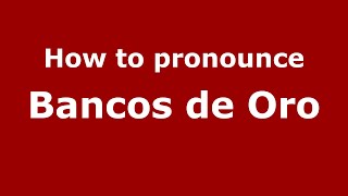 How to pronounce Bancos De Oro