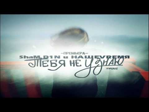ShaM feat. D1N & НАШЕVREMЯ - Тебя не Узнаю