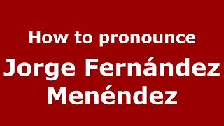 How to pronounce Jorge Fern&aacute;ndez Men&eacute;ndez