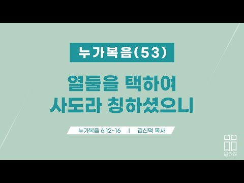 누가복음53/열둘을 택하여 사도라 칭하셨으니/눅 6:12-16/신독산교회/김신덕목사